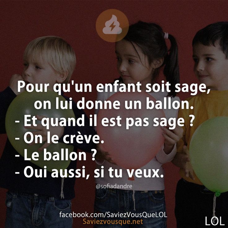 Pour qu&#039;un enfant soit sage, on lui donne un ballon. - Et quand il est pas sage ? - On le crève.  - Le ballon ?  - Oui aussi, si tu veux.
