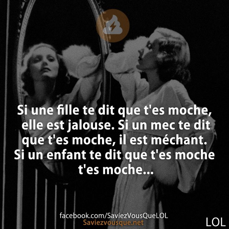 Si une fille te dit que t&#039;es moche, elle est jalouse. Si un mec te dit que t&#039;es moche, il est méchant. Si un enfant te dit que t&#039;es moche t&#039;es moche...