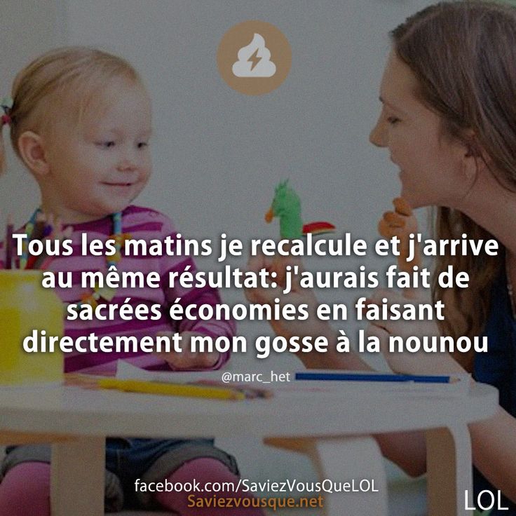 Tous les matins je recalcule et j'arrive au même résultat: j'aurais fait de sacrées économies en faisant directement mon gosse à la nounou