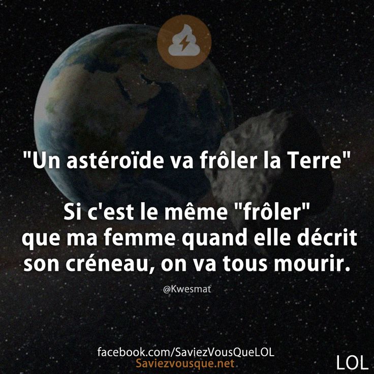 &quot;Un astéroïde va frôler la Terre&quot;  Si c&#039;est le même &quot;frôler&quot; que ma femme quand elle décrit son créneau, on va tous mourir.