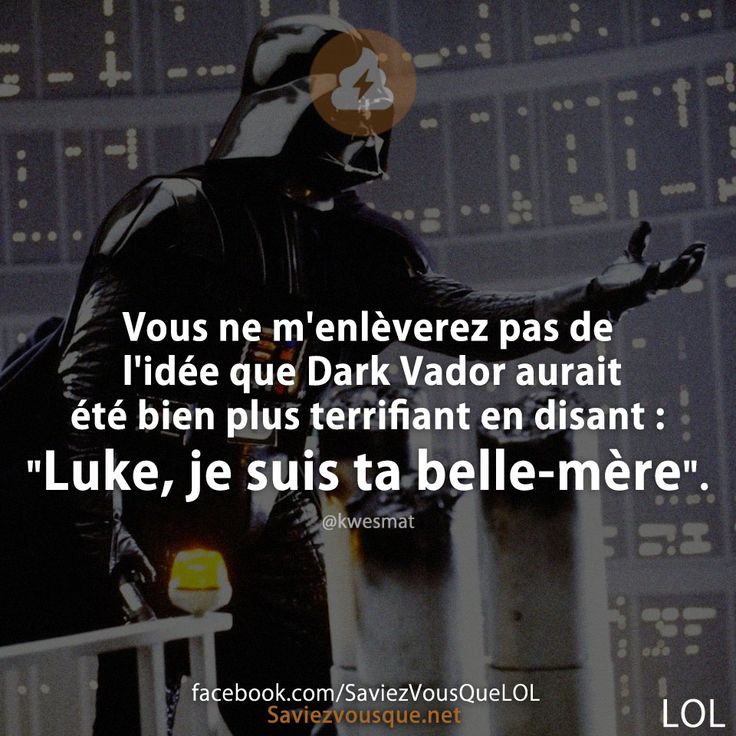 Vous ne m'enlèverez pas de l'idée que Dark Vador aurait été bien plus terrifiant en disant : "Luke, je suis ta belle-mère".