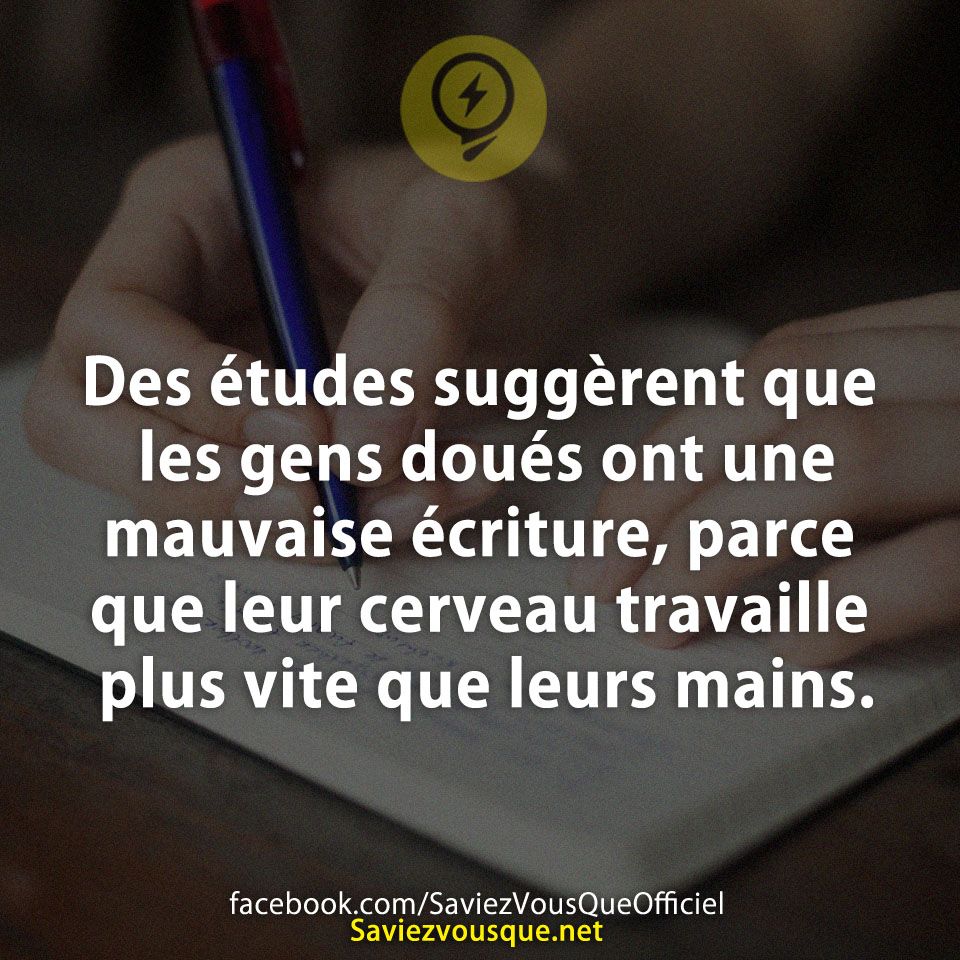 Des études suggèrent que les gens doués ont une mauvaise écriture, parce que leur cerveau travaille plus vite que leurs mains.