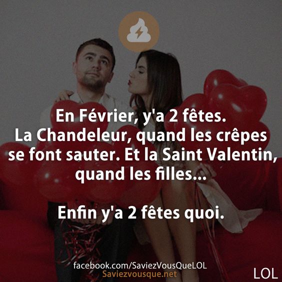 En Février, y'a 2 fêtes. La Chandeleur, quand les crêpes se font sauter. Et la Saint Valentin, quand les filles...  Enfin y'a 2 fêtes quoi.