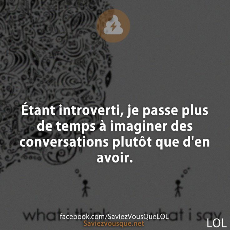 Étant introverti, je passe plus de temps à imaginer des conversations plutôt que d&#039;en avoir.