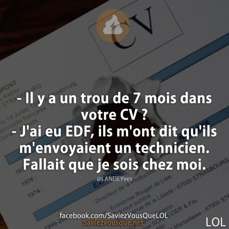 - Il y a un trou de 7 mois dans votre CV ? - J&#039;ai eu EDF, ils m&#039;ont dit qu&#039;ils m&#039;envoyaient un technicien. Fallait que je sois chez moi.