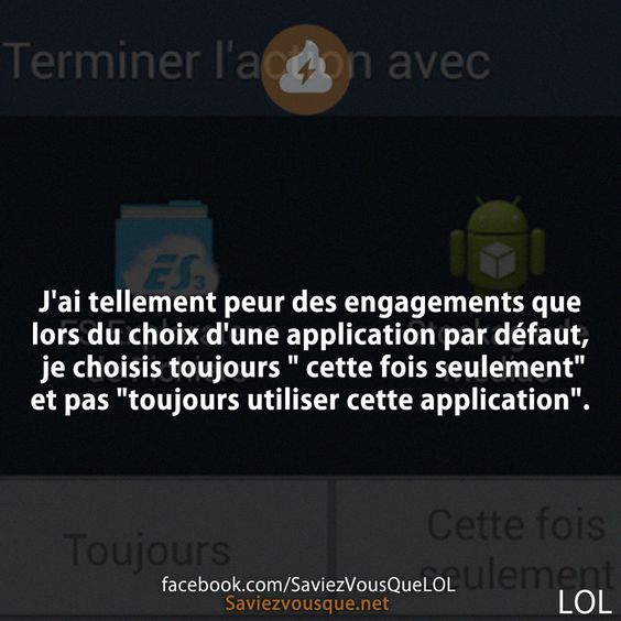 J&#039;ai tellement peur des engagements que lors du choix d&#039;une application par défaut, je choisis toujours &quot; cette fois seulement&quot; et pas &quot;toujours utiliser cette application&quot;.