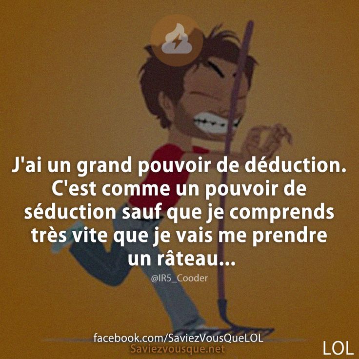 J'ai un grand pouvoir de déduction. C'est comme un pouvoir de séduction sauf que je comprends très vite que je vais me prendre un râteau...