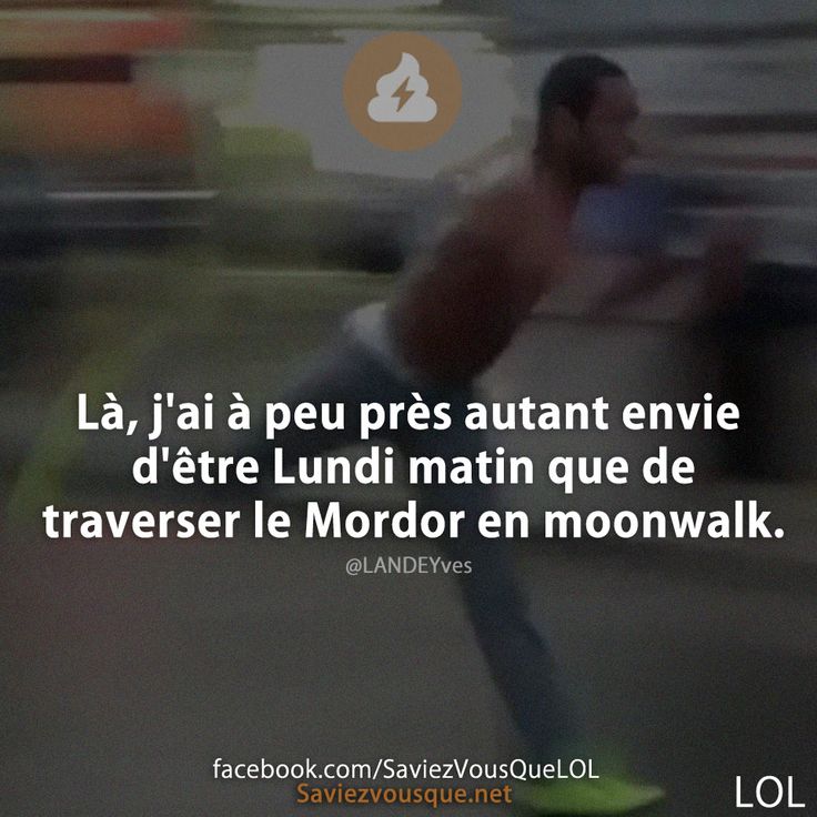 Là, j'ai à peu près autant envie d'être Lundi matin que de traverser le Mordor en moonwalk.