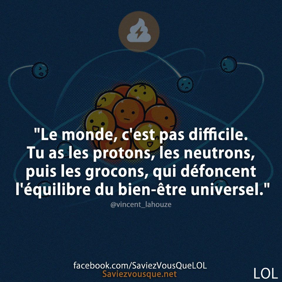 &quot;Le monde, c&#039;est pas difficile. Tu as les protons, les neutrons, puis les grocons, qui défoncent l&#039;équilibre du bien-être universel.&quot;