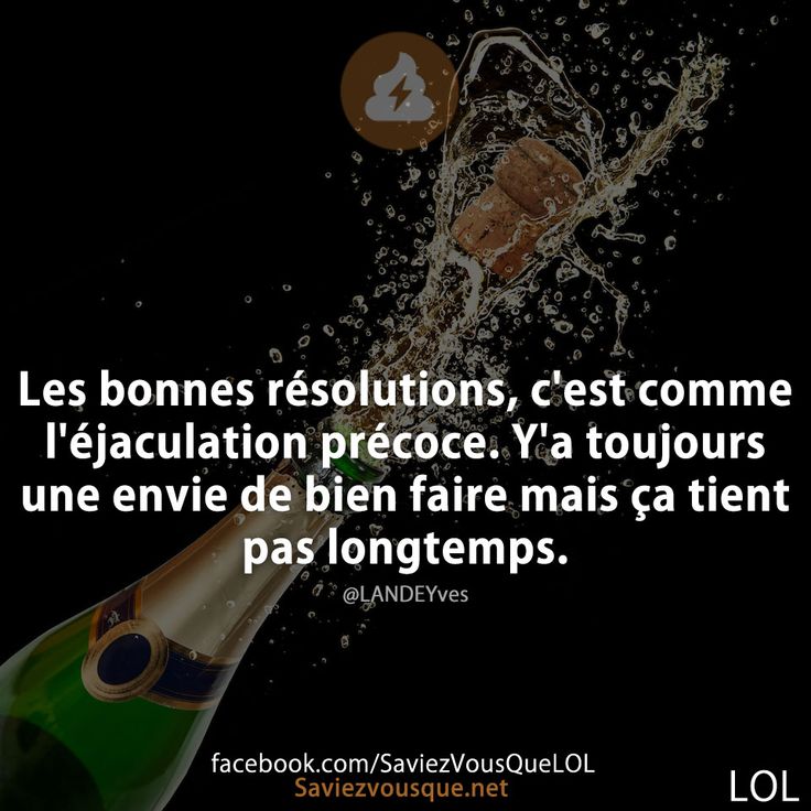 Les bonnes résolutions, c&#039;est comme l&#039;éjaculation précoce. Y&#039;a toujours une envie de bien faire mais ça tient pas longtemps.