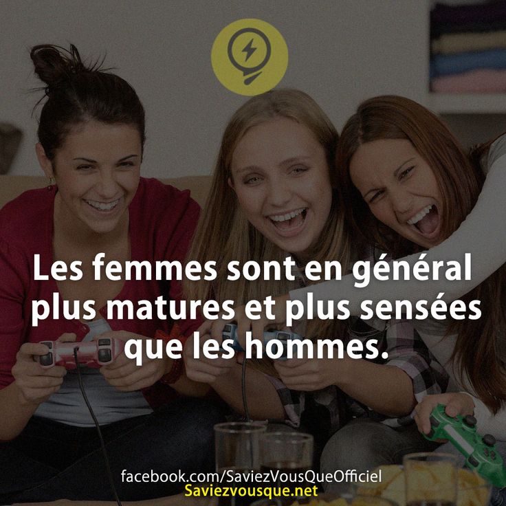 Les femmes sont en général plus matures et plus sensées que les hommes.