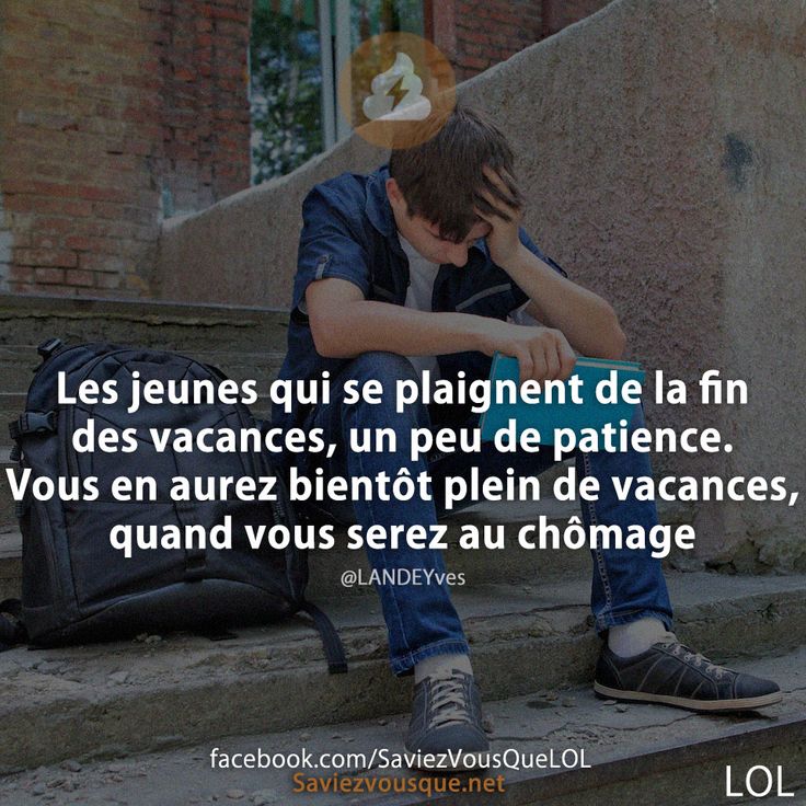 Les jeunes qui se plaignent de la fin des vacances, un peu de patience. Vous en aurez bientôt plein de vacances, quand vous serez au chômage