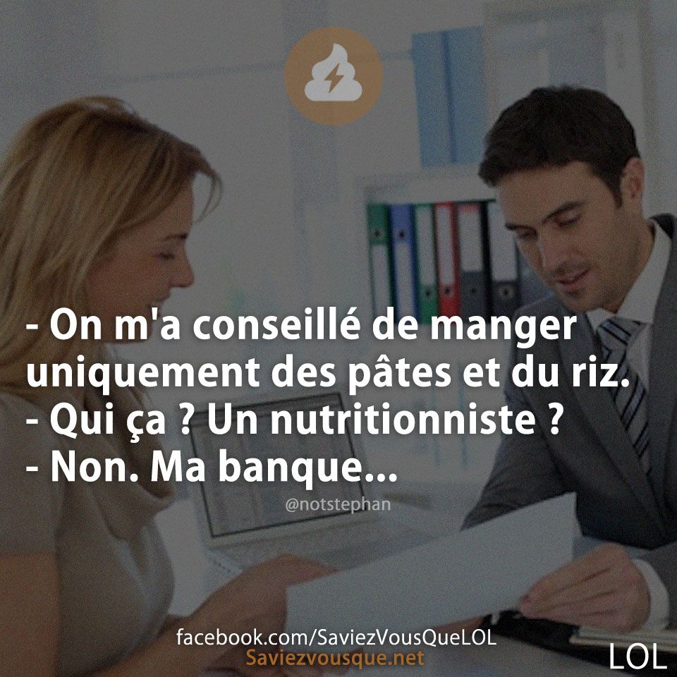 - On m'a conseillé de manger uniquement des pâtes et du riz. - Qui ça ? Un nutritionniste ? - Non. Ma banque...