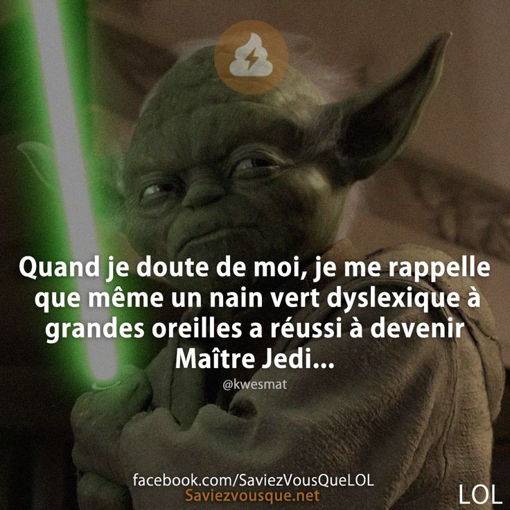 Quand je doute de moi, je me rappelle que même un nain vert dyslexique à grandes oreilles a réussi à devenir Maître Jedi...
