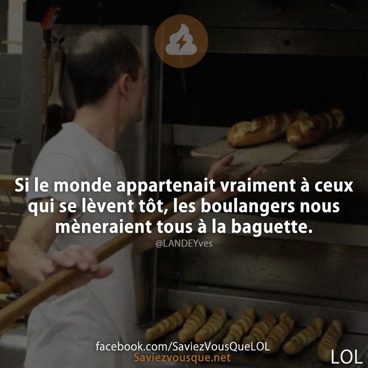 Si le monde appartenait vraiment à ceux qui se lèvent tôt, les boulangers nous mèneraient tous à la baguette.