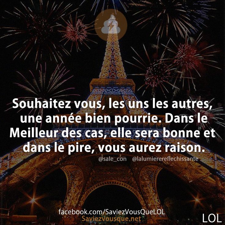 Souhaitez vous, les uns les autres, une année bien pourrie. Dans le Meilleur des cas, elle sera bonne et dans le pire, vous aurez raison.