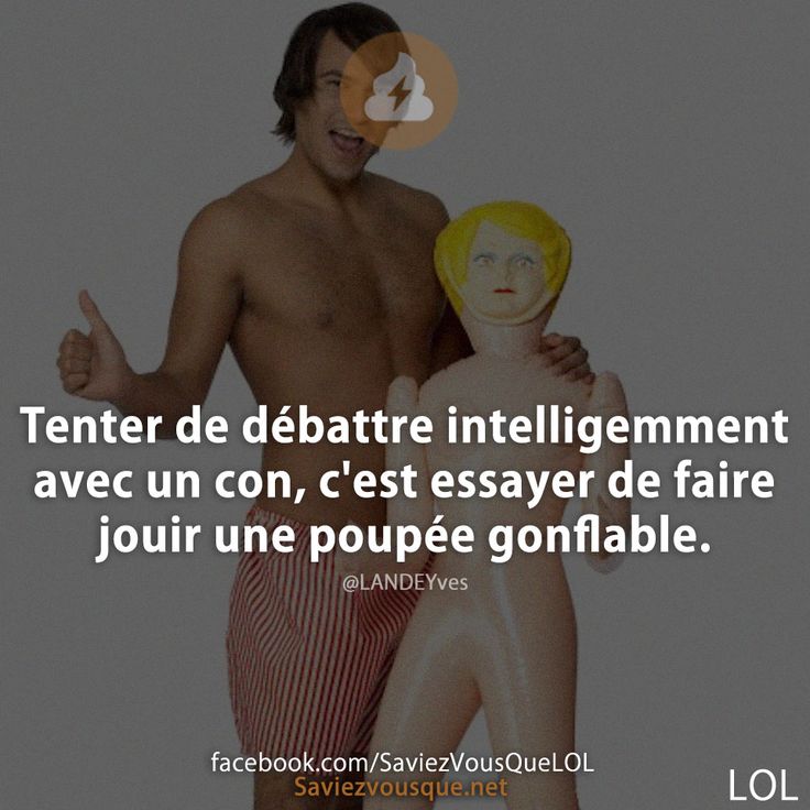 Tenter de débattre intelligemment avec un con, c&#039;est essayer de faire jouir une poupée gonflable.