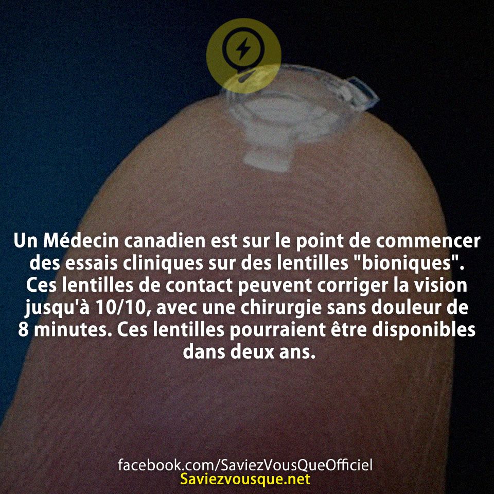 Un Médecin canadien est sur le point de commencer des essais cliniques sur des lentilles &quot;bioniques&quot;. Ces lentilles de contact peuvent corriger la vision jusqu&#039;à 10/10, avec une chirurgie sans douleur de 8 minutes. Ces lentilles pourraient être disponibles dans deux ans.
