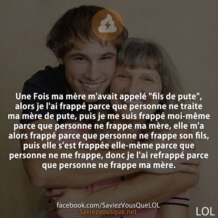 Une Fois ma mère m&#039;avait appelé &quot;fils de pute&quot;, alors je l&#039;ai frappé parce que personne ne traite ma mère de pute, puis je me suis frappé moi-même parce que personne ne frappe ma mère, elle m&#039;a alors frappé parce que personne ne frappe son fils, puis elle s&#039;est frappée elle-même parce que personne ne me frappe, donc je l&#039;ai refrappé parce que personne ne frappe ma mère.
