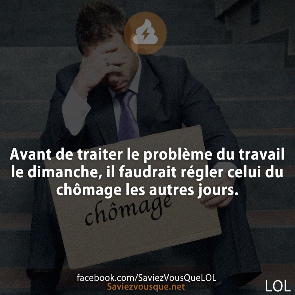 Avant de traiter le problème du travail le dimanche, il faudrait régler celui du chômage les autres jours.