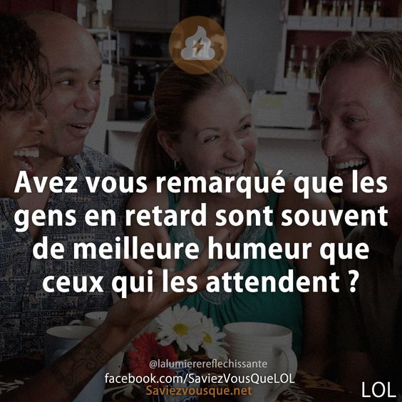 Avez vous remarqué que les gens en retard sont souvent de meilleure humeur que ceux qui les attendent ?