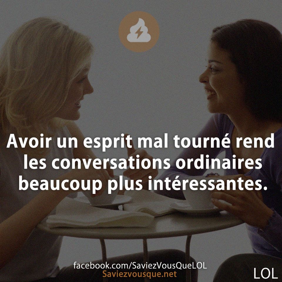 Avoir un esprit mal tourné rend les conversations ordinaires beaucoup plus intéressantes.