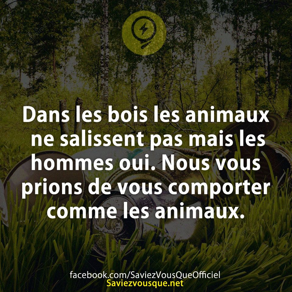 Dans les bois les animaux ne salissent pas mais les hommes oui. Nous vous prions de vous comporter comme les animaux.