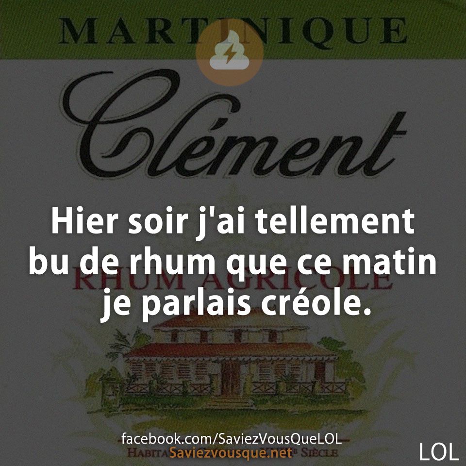 Hier soir j'ai tellement bu de rhum que ce matin je parlais créole.