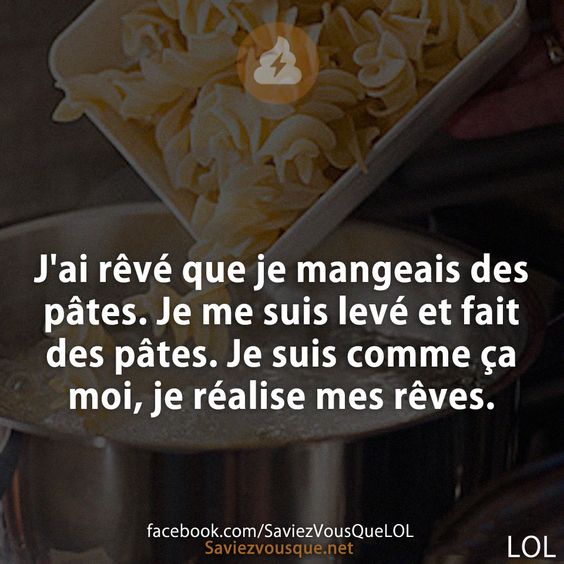 J&#039;ai rêvé que je mangeais des pâtes. Je me suis levé et fait des pâtes. Je suis comme ça moi, je réalise mes rêves.