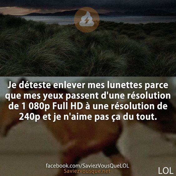Je déteste enlever mes lunettes parce que mes yeux passent d&#039;une résolution de 1 080p Full HD à une résolution de 240p et je n&#039;aime pas ça du tout.
