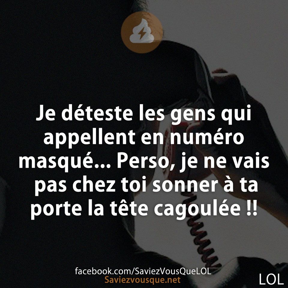 Je déteste les gens qui appellent en numéro masqué... Perso, je ne vais pas chez toi sonner à ta porte la tête cagoulée !!
