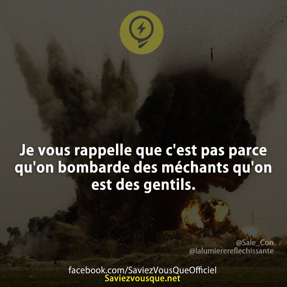 Je vous rappelle que c&#039;est pas parce qu&#039;on bombarde des méchants qu&#039;on est des gentils.