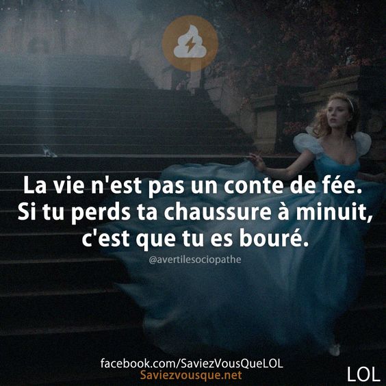 La vie n&#039;est pas un conte de fée. Si tu perds ta chaussure à minuit, c&#039;est que tu es bouré.