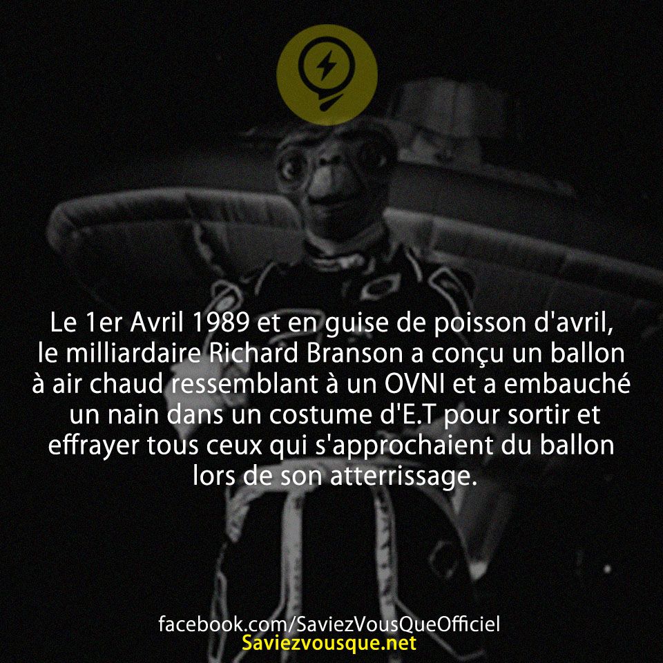 Le 1er Avril 1989 et en guise de poisson d&#039;avril, le milliardaire Richard Branson a conçu un ballon à air chaud ressemblant à un OVNI et a embauché un nain dans un costume d&#039;E.T pour sortir et effrayer tous ceux qui s&#039;approchaient du ballon lors de son atterrissage.