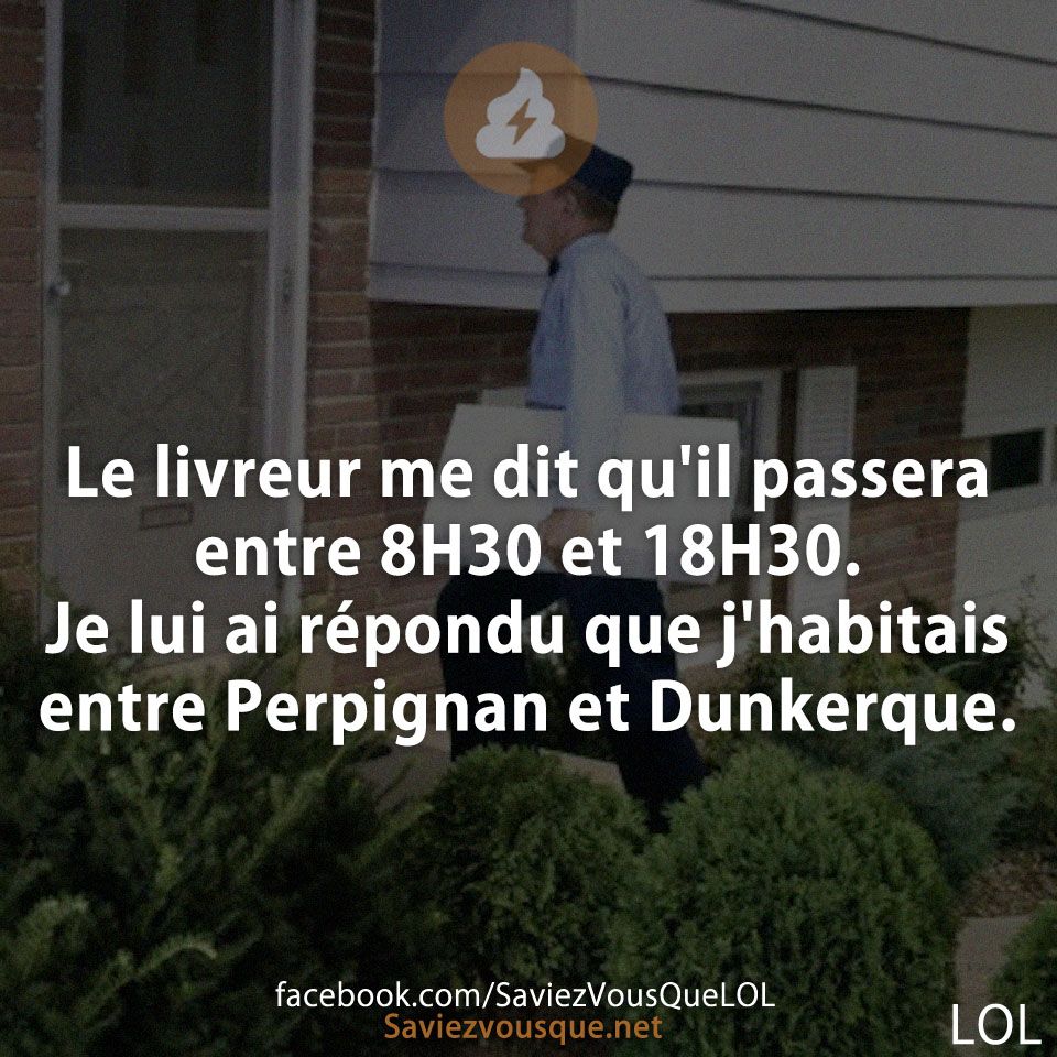 Le livreur me dit qu&#039;il passera entre 8H30 et 18H30. Je lui ai répondu que j&#039;habitais entre Perpignan et Dunkerque.