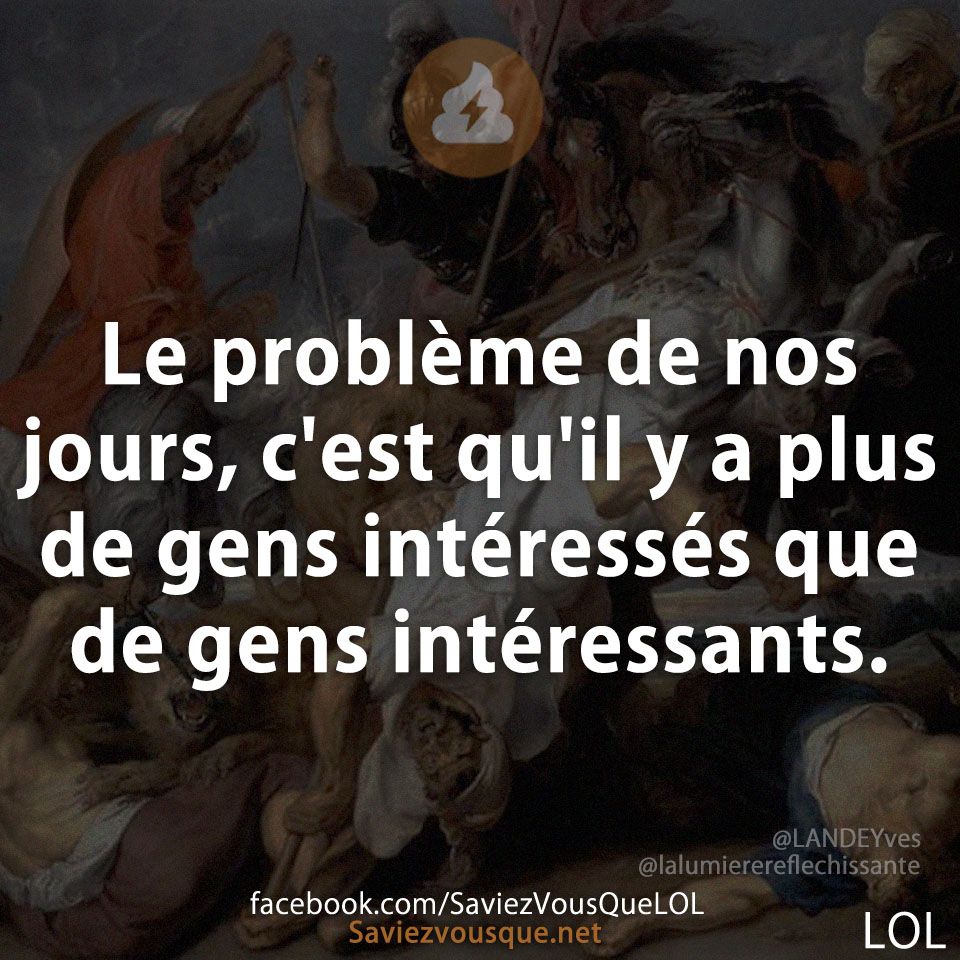 Le problème de nos jours, c&#039;est qu&#039;il y a plus de gens intéressés que de gens intéressants.