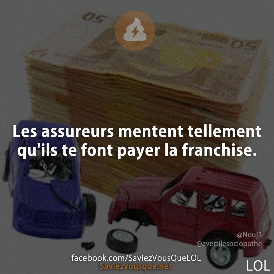 Les assureurs mentent tellement qu'ils te font payer la franchise.
