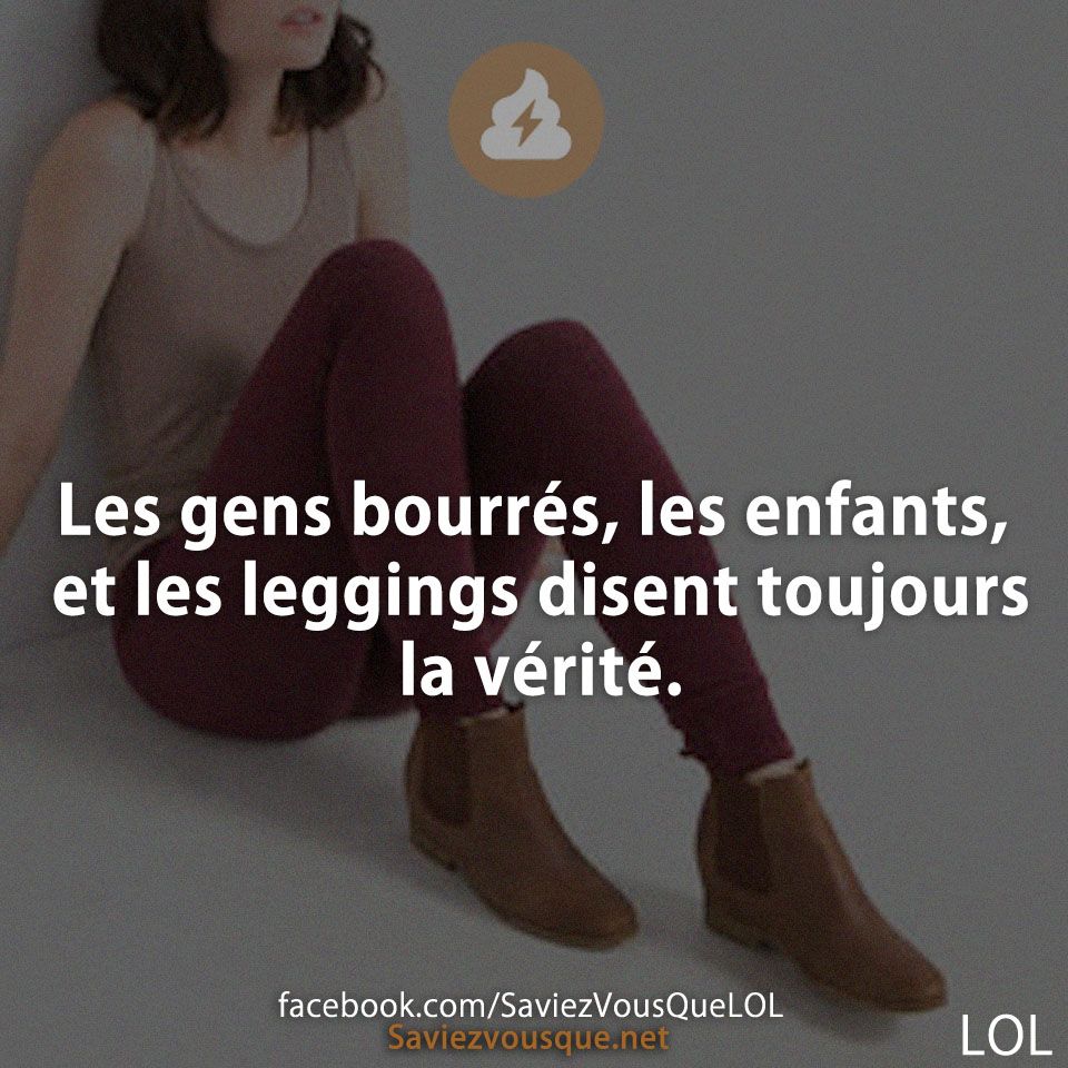 Les gens bourrés, les enfants, et les leggings disent toujours la vérité.