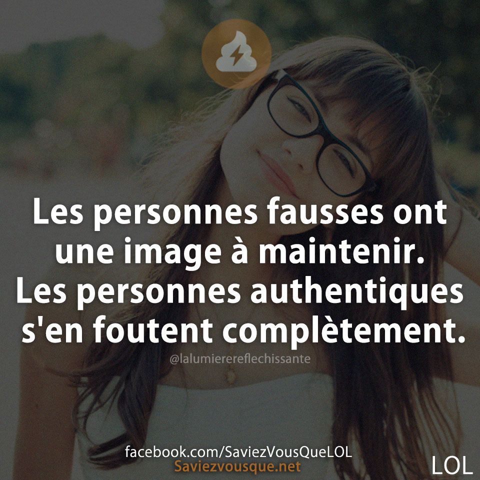 Les personnes fausses ont une image à maintenir. Les personnes authentiques s&#039;en foutent complètement.