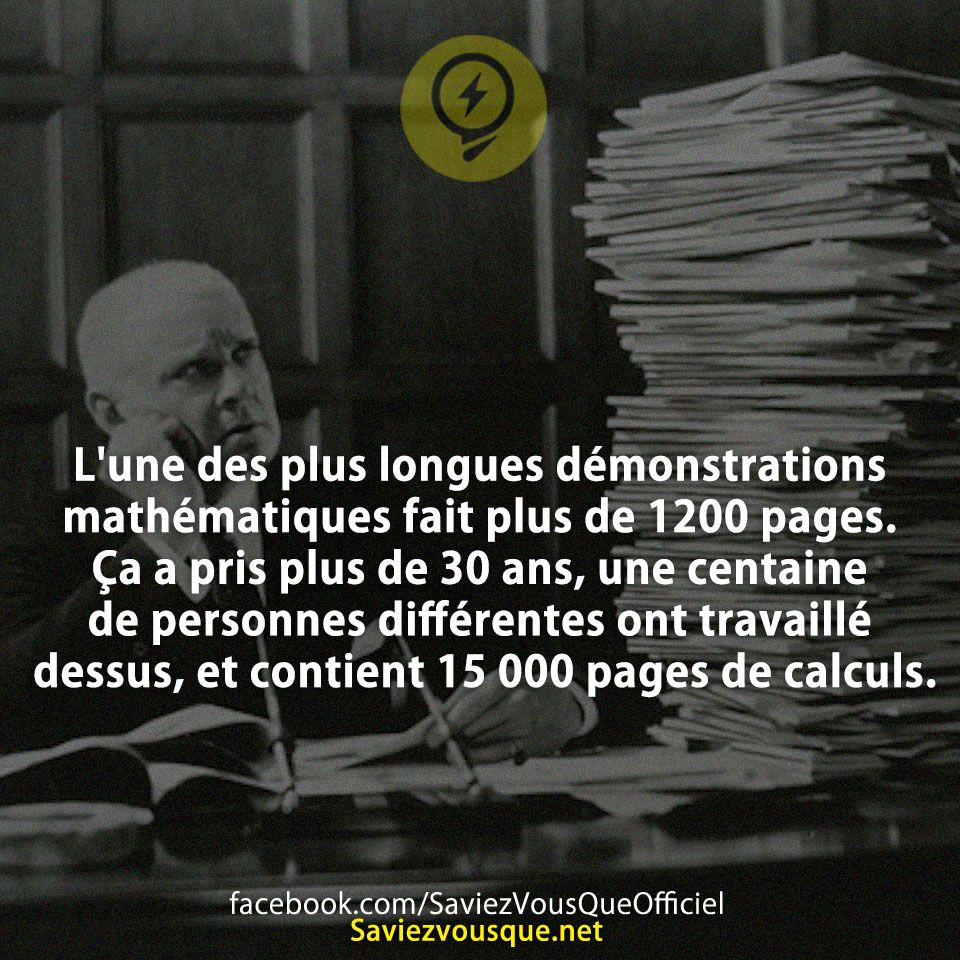 L&#039;une des plus longues démonstrations mathématiques fait plus de 1200 pages. Ça a pris plus de 30 ans, une centaine de personnes différentes ont travaillé dessus, et contient 15 000 pages de calculs.