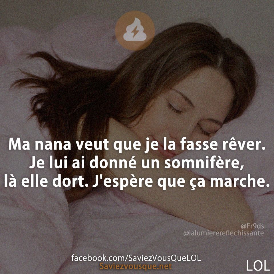Ma nana veut que je la fasse rêver. Je lui ai donné un somnifère, là elle dort. J&#039;espère que ça marche.