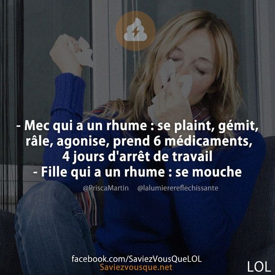 - Mec qui a un rhume : se plaint, gémit, râle, agonise, prend 6 médicaments, 4 jours d&#039;arrêt de travail - Fille qui a un rhume : se mouche