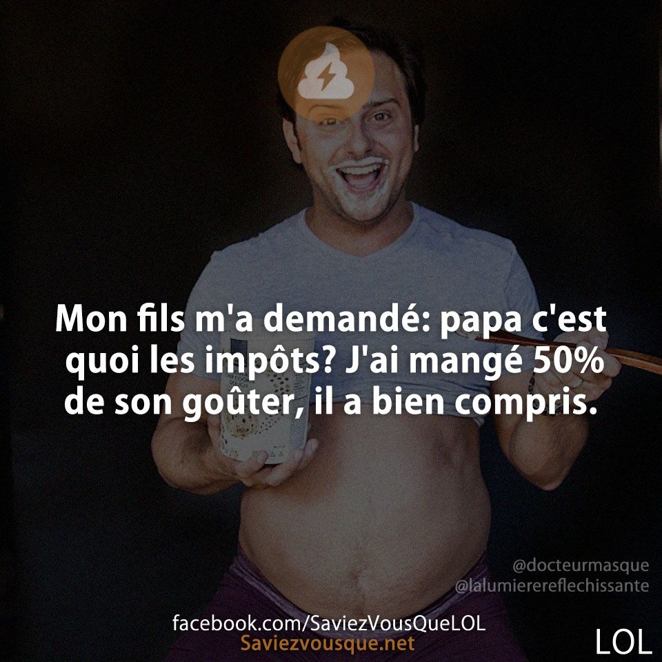 Mon fils m&#039;a demandé: papa c&#039;est quoi les impôts? J&#039;ai mangé 50% de son goûter, il a bien compris.