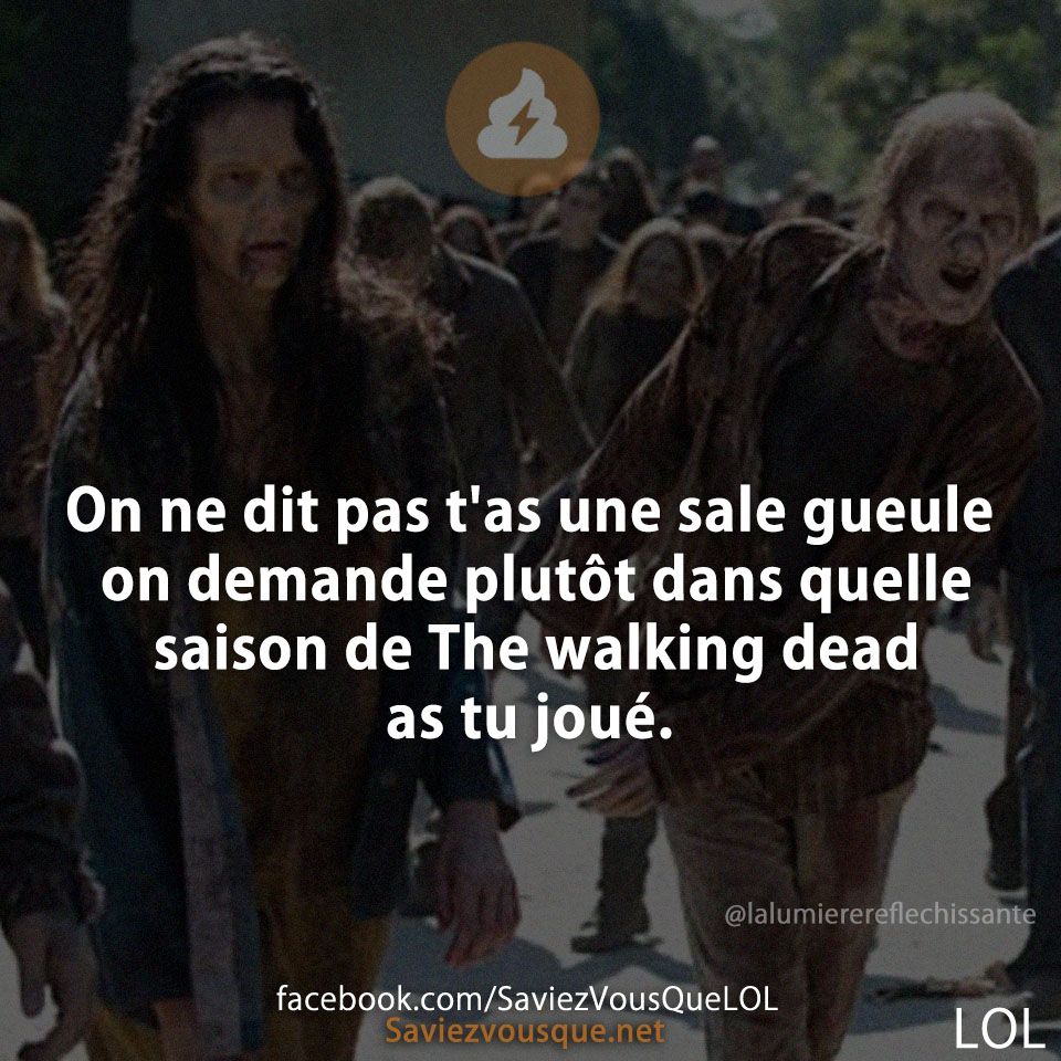 On ne dit pas t'as une sale gueule on demande plutôt dans quelle saison de the walking dead as tu joué.