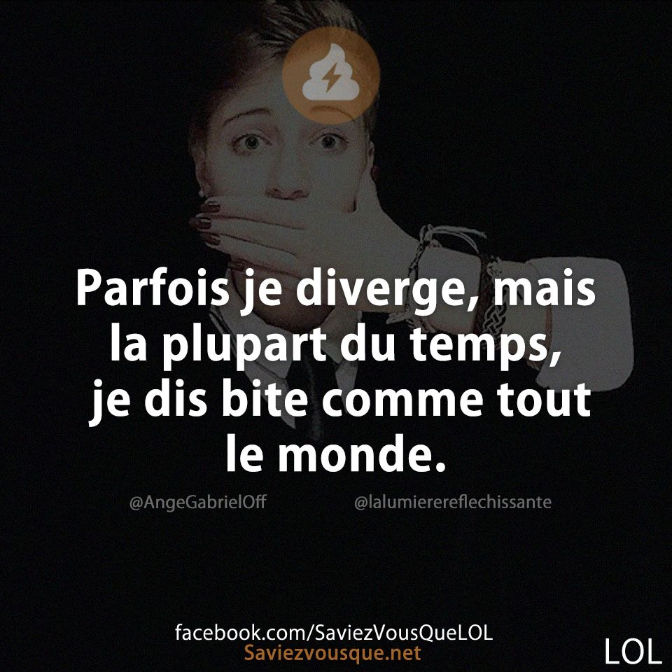 Parfois je diverge, mais la plupart du temps, je dis bite comme tout le monde.
