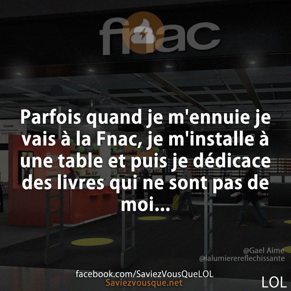 Parfois quand je m'ennuie je vais à la Fnac, je m'installe à une table et puis je dédicace des livres qui ne sont pas de moi...