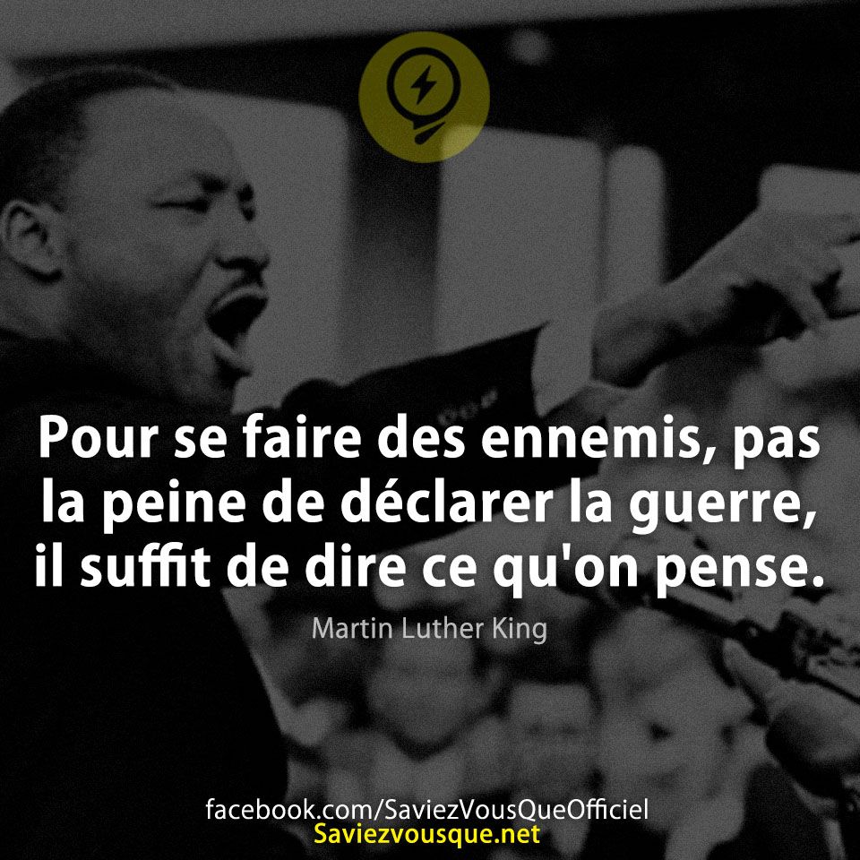 Pour se faire des ennemis, pas la peine de déclarer la guerre, il suffit de dire ce qu&#039;on pense. Martin Luther King