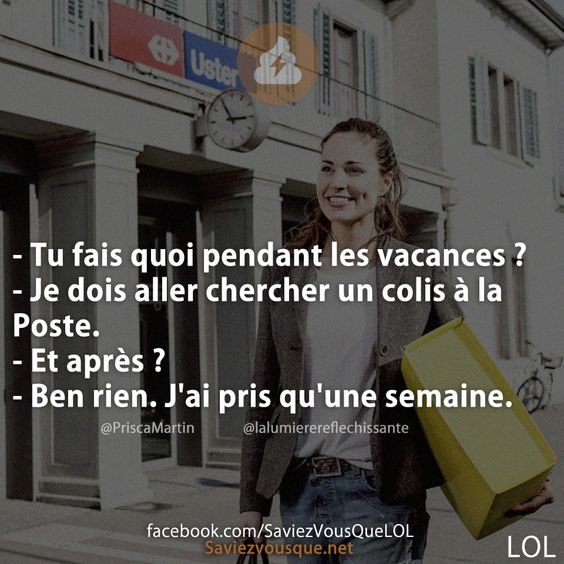 - Tu fais quoi pendant les vacances ? - Je dois aller chercher un colis à la Poste. - Et après ? - Ben rien. J&#039;ai pris qu&#039;une semaine.