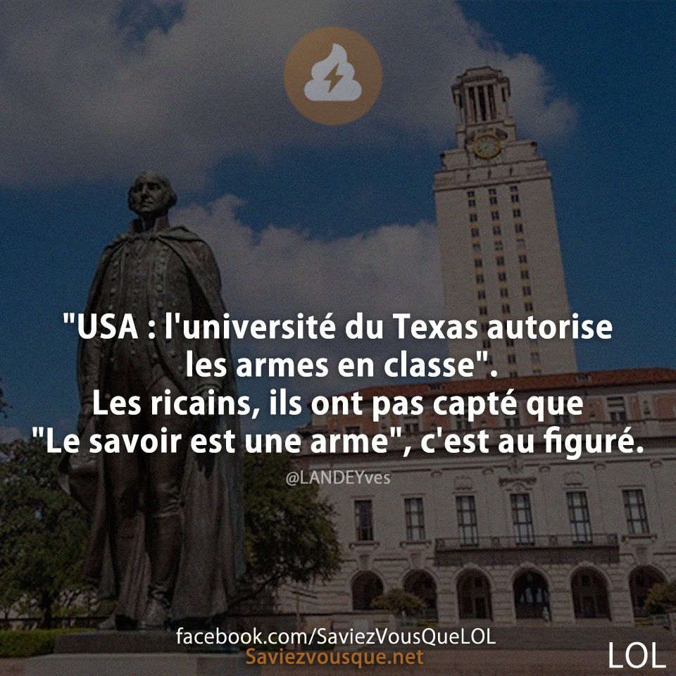&quot;USA : l&#039;université du Texas autorise les armes en classe&quot;  Les ricains, ils ont pas capté que &quot;Le savoir est une arme&quot;, c&#039;est au figuré.