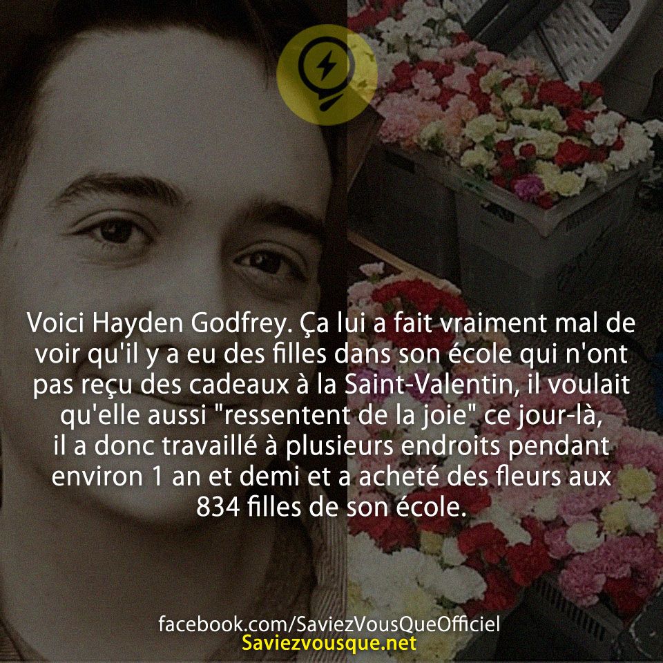 Voici Hayden Godfrey. Ça lui a fait vraiment mal de voir qu&#039;il y a eu des filles dans son école qui n&#039;ont pas reçu des cadeaux à la Saint-Valentin, il voulait qu&#039;elle aussi &quot;ressentent de la joie&quot; ce jour-là, il a donc travaillé à plusieurs endroits pendant environ 1 an et demi et a acheté des fleurs aux 834 filles de son école.